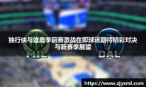 独行侠与雄鹿季前赛激战在即球迷期待精彩对决与新赛季展望