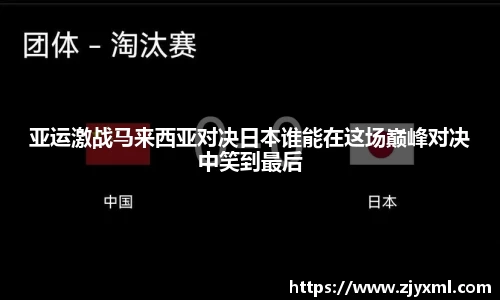 亚运激战马来西亚对决日本谁能在这场巅峰对决中笑到最后