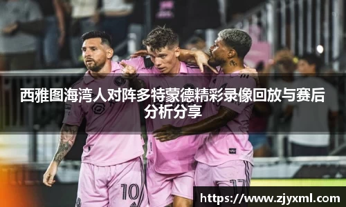 西雅图海湾人对阵多特蒙德精彩录像回放与赛后分析分享