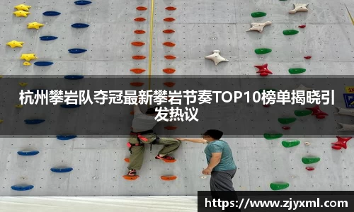 杭州攀岩队夺冠最新攀岩节奏TOP10榜单揭晓引发热议