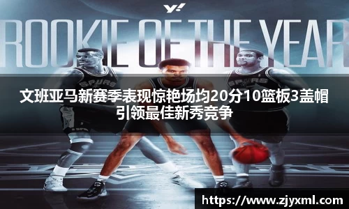 文班亚马新赛季表现惊艳场均20分10篮板3盖帽引领最佳新秀竞争